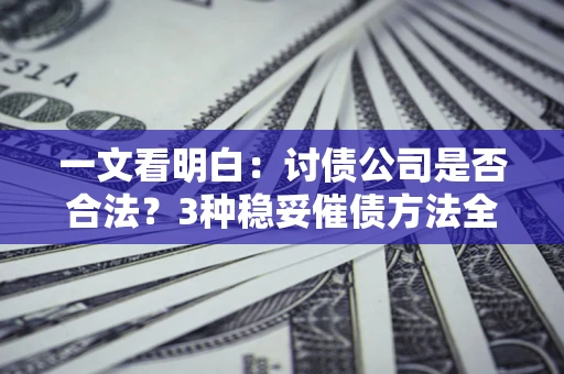 武汉一文看明白：讨债公司是否合法？3种稳妥催债方法全解析