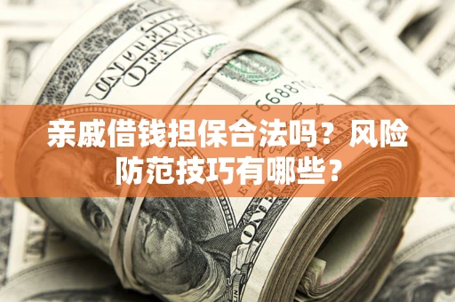 武汉亲戚借钱担保合法吗？风险防范技巧有哪些？
