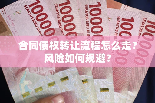 武汉合同债权转让流程怎么走？风险如何规避？