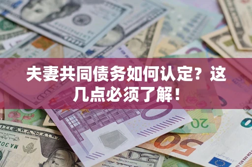 武汉夫妻共同债务如何认定？这几点必须了解！