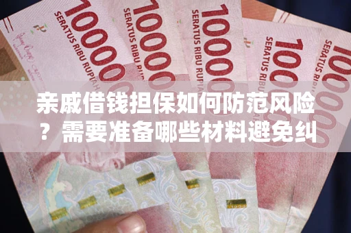 武汉亲戚借钱担保如何防范风险？需要准备哪些材料避免纠纷？