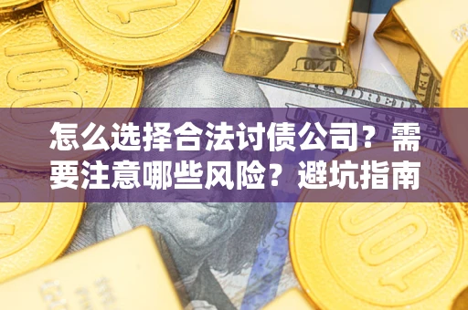 武汉怎么选择合法讨债公司？需要注意哪些风险？避坑指南来了！