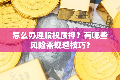 武汉怎么办理股权质押？有哪些风险需规避技巧？