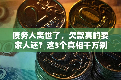 武汉债务人离世了，欠款真的要家人还？这3个真相千万别弄错