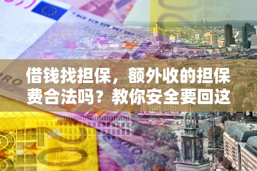 武汉借钱找担保，额外收的担保费合法吗？教你安全要回这笔钱