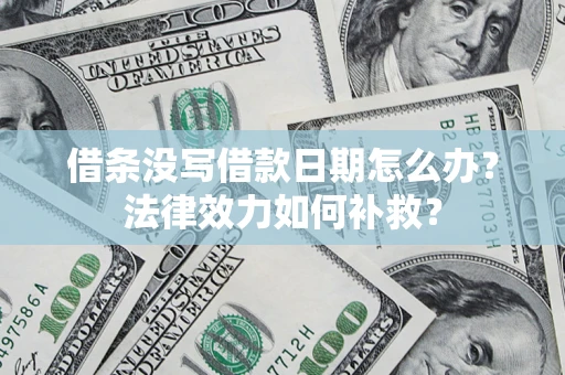 武汉借条没写借款日期怎么办?法律效力如何补救? 武汉借条没写借款日期怎么办?法律效力如何补救?