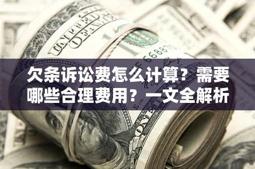 武汉欠条诉讼费怎么计算？需要哪些合理费用？一文全解析