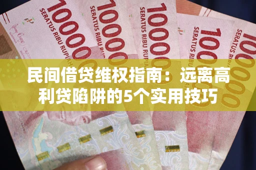 武汉民间借贷维权指南：远离高利贷陷阱的5个实用技巧