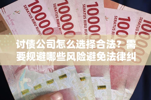 武汉讨债公司怎么选择合法?需要规避哪些风险避免法律纠纷? 武汉讨债公司怎么选择合法?需要规避哪些风险避免法律纠纷?