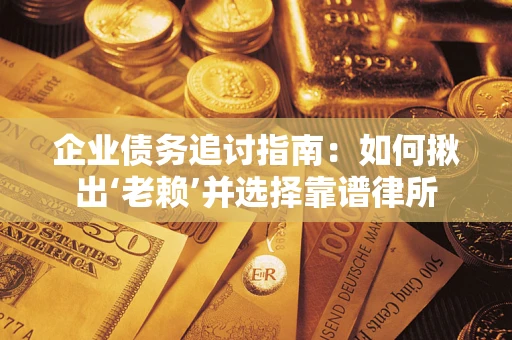 武汉企业债务追讨指南：如何揪出‘老赖’并选择靠谱律所