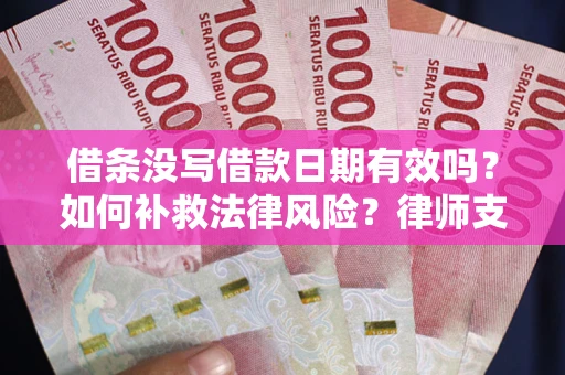 武汉借条没写借款日期有效吗？如何补救法律风险？律师支招