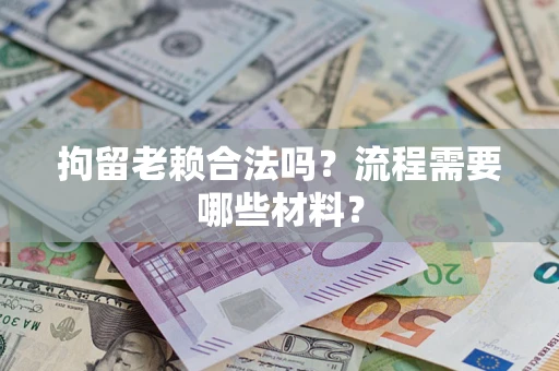 武汉拘留老赖合法吗？流程需要哪些材料？