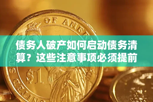 武汉债务人破产如何启动债务清算？这些注意事项必须提前知道