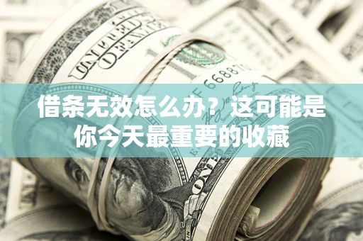 武汉借条无效怎么办？这可能是你今天最重要的收藏