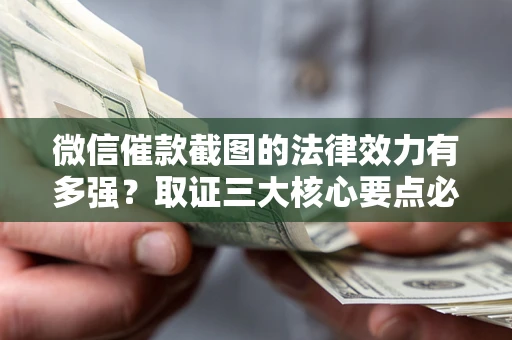 武汉微信催款截图的法律效力有多强？取证三大核心要点必须知道！