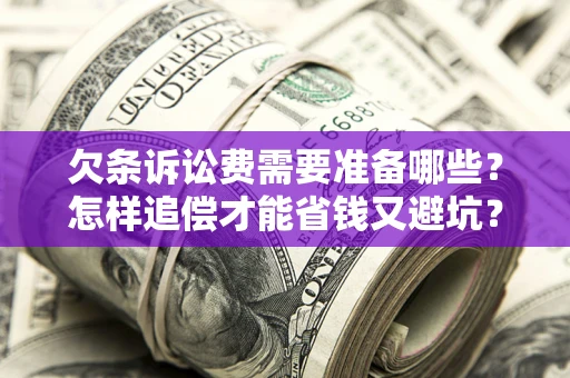 武汉欠条诉讼费需要准备哪些？怎样追偿才能省钱又避坑？