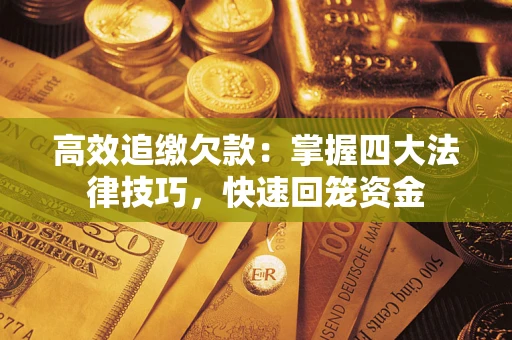 武汉高效追缴欠款：掌握四大法律技巧，快速回笼资金