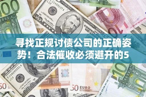 武汉寻找正规讨债公司的正确姿势！合法催收必须避开的5大雷区