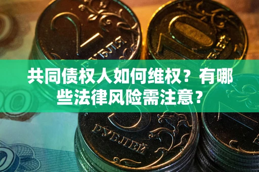 武汉共同债权人如何维权？有哪些法律风险需注意？