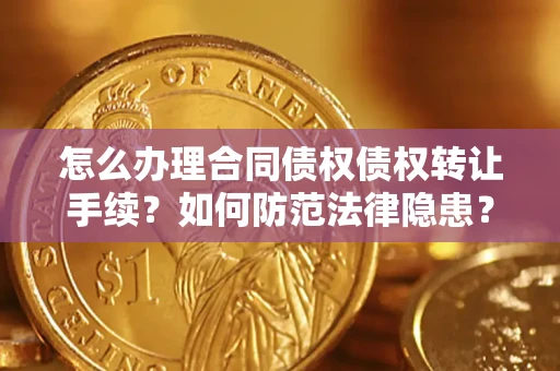 武汉怎么办理合同债权债权转让手续？如何防范法律隐患？