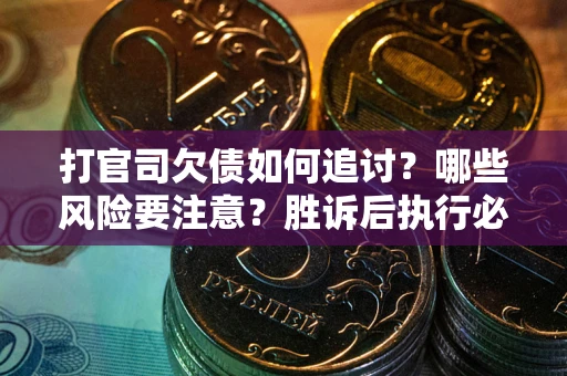 武汉打官司欠债如何追讨？哪些风险要注意？胜诉后执行必看！