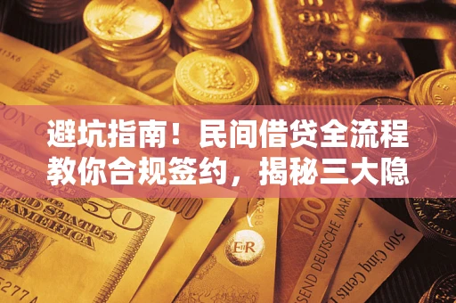武汉避坑指南！民间借贷全流程教你合规签约，揭秘三大隐形陷阱