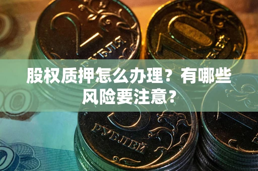 武汉股权质押怎么办理？有哪些风险要注意？