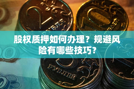 武汉股权质押如何办理？规避风险有哪些技巧？
