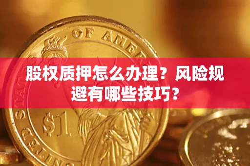 武汉股权质押怎么办理？风险规避有哪些技巧？