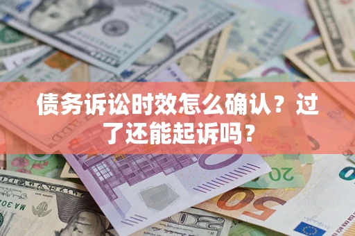 武汉债务诉讼时效怎么确认？过了还能起诉吗？