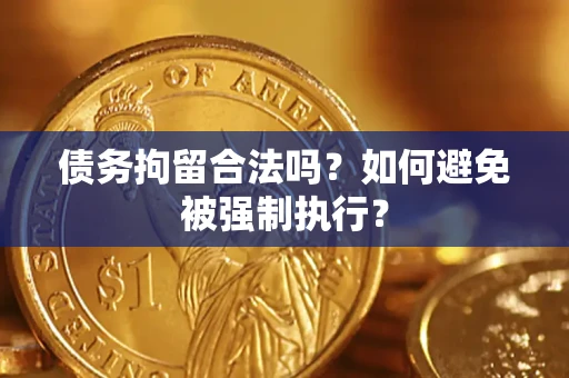 武汉债务拘留合法吗？如何避免被强制执行？