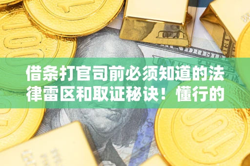 武汉借条打官司前必须知道的法律雷区和取证秘诀！懂行的人已经留好这些证据