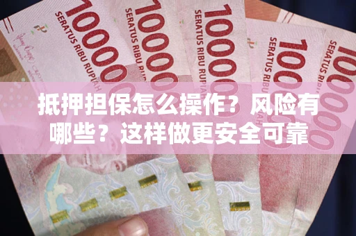 武汉抵押担保怎么操作？风险有哪些？这样做更安全可靠