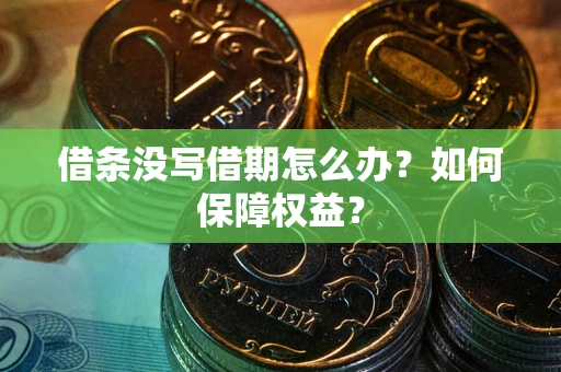 武汉借条没写借期怎么办？如何保障权益？