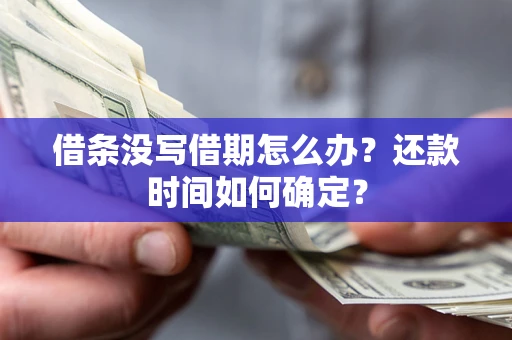 武汉借条没写借期怎么办？还款时间如何确定？