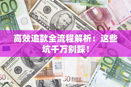 武汉高效追款全流程解析：这些坑千万别踩！