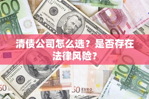 武汉清债公司怎么选？是否存在法律风险？
