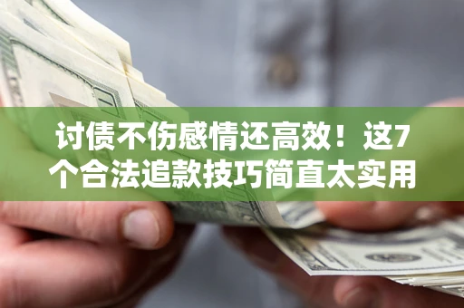 武汉讨债不伤感情还高效！这7个合法追款技巧简直太实用