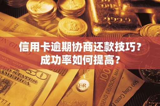 武汉信用卡逾期协商还款技巧？成功率如何提高？