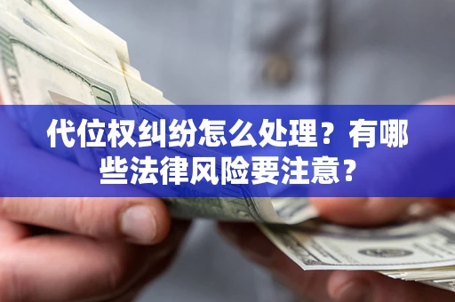 武汉代位权纠纷怎么处理？有哪些法律风险要注意？