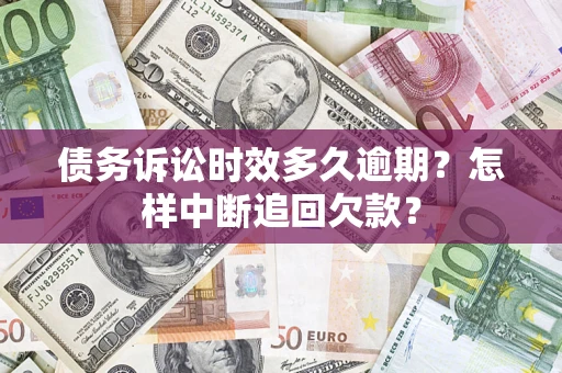 武汉债务诉讼时效多久逾期？怎样中断追回欠款？
