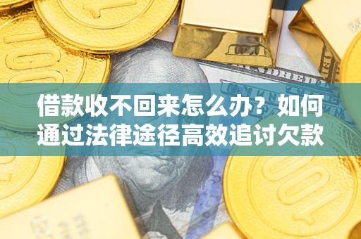 武汉借款收不回来怎么办？如何通过法律途径高效追讨欠款？