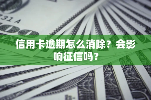 武汉信用卡逾期怎么消除？会影响征信吗？