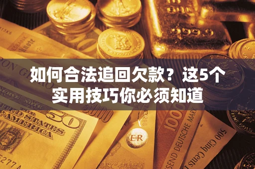 武汉如何合法追回欠款？这5个实用技巧你必须知道