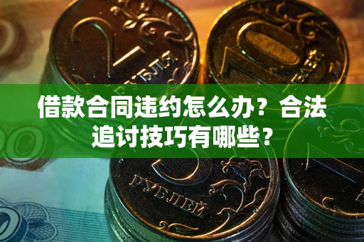 武汉借款合同违约怎么办？合法追讨技巧有哪些？