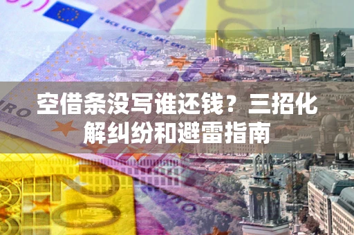 武汉空借条没写谁还钱？三招化解纠纷和避雷指南