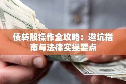 武汉债转股操作全攻略：避坑指南与法律实操要点