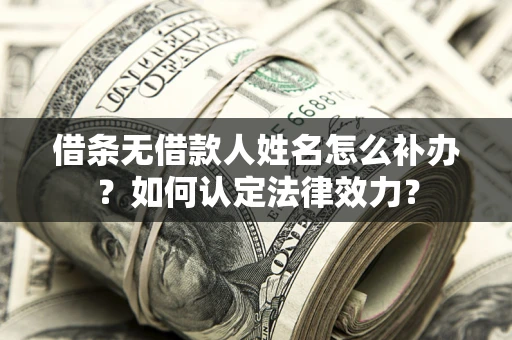 武汉借条无借款人姓名怎么补办？如何认定法律效力？