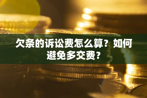武汉欠条的诉讼费怎么算？如何避免多交费？