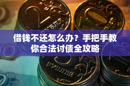 武汉借钱不还怎么办？手把手教你合法讨债全攻略